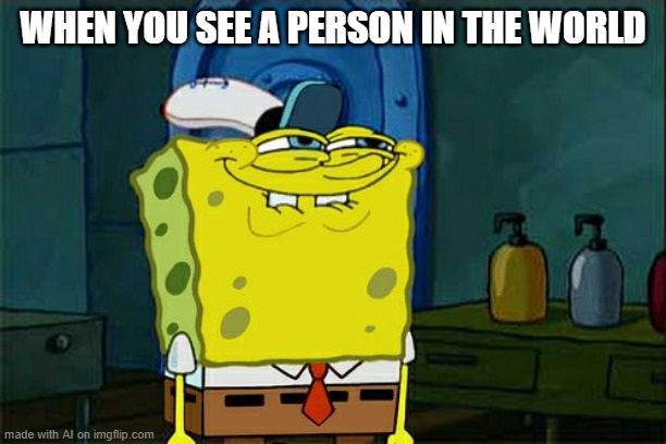 A Person In The Wolrd | WHEN YOU SEE A PERSON IN THE WORLD | image tagged in memes,don't you squidward | made w/ Imgflip meme maker