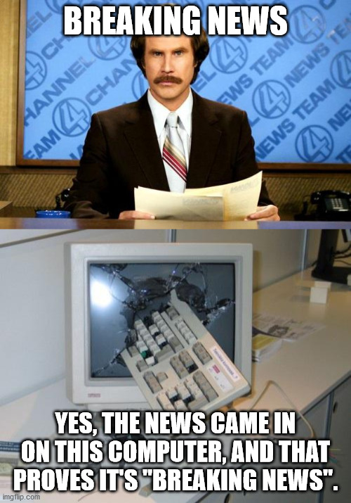 BREAKING NEWS; YES, THE NEWS CAME IN ON THIS COMPUTER, AND THAT PROVES IT'S "BREAKING NEWS". | image tagged in breaking news,broken,memes | made w/ Imgflip meme maker