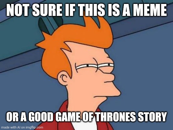 Game of Thrones | NOT SURE IF THIS IS A MEME; OR A GOOD GAME OF THRONES STORY | image tagged in memes,futurama fry | made w/ Imgflip meme maker