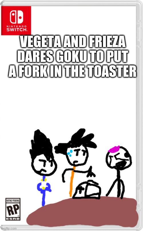 remeber don't put metal stuff inside the toaster | VEGETA AND FRIEZA DARES GOKU TO PUT A FORK IN THE TOASTER | image tagged in nintendo switch cartridge case,dragon ball super,dragon ball z,toaster | made w/ Imgflip meme maker