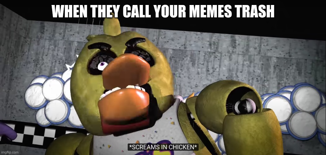 Nothing about this is okay | WHEN THEY CALL YOUR MEMES TRASH | image tagged in screams in chicken,chica,fnaf,rage,memes | made w/ Imgflip meme maker