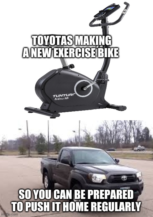 Toyota Meme | TOYOTAS MAKING A NEW EXERCISE BIKE; SO YOU CAN BE PREPARED TO PUSH IT HOME REGULARLY | image tagged in funny memes | made w/ Imgflip meme maker
