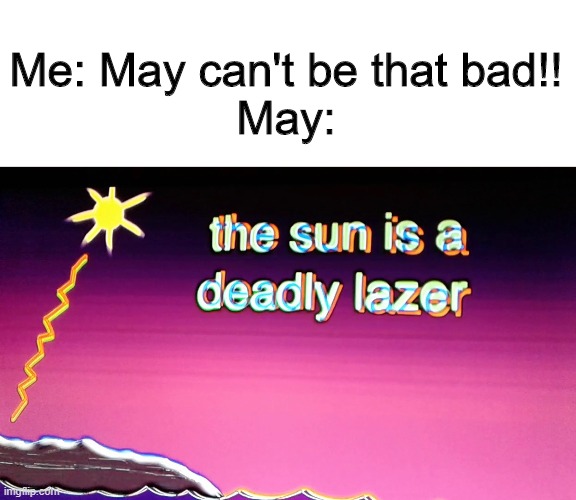 The Angry Sun | Me: May can't be that bad!!

May: | image tagged in memes | made w/ Imgflip meme maker