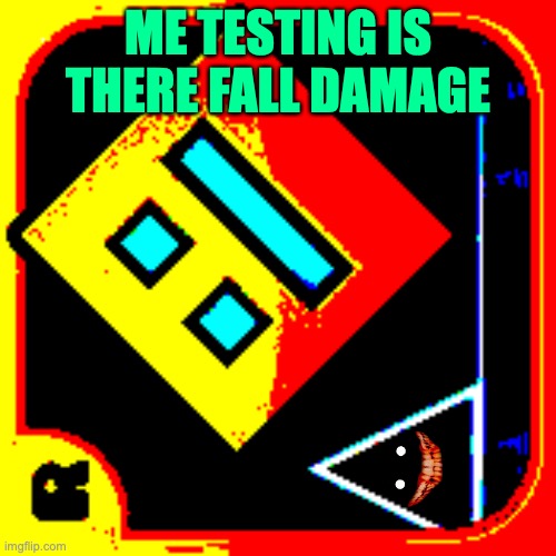 Testing Fall Damage | ME TESTING IS THERE FALL DAMAGE | image tagged in geometry dash intensity,gaming | made w/ Imgflip meme maker