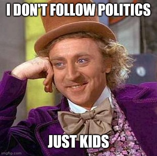 Creepy Condescending Wonka Meme | I DON'T FOLLOW POLITICS; JUST KIDS | image tagged in memes,creepy condescending wonka | made w/ Imgflip meme maker