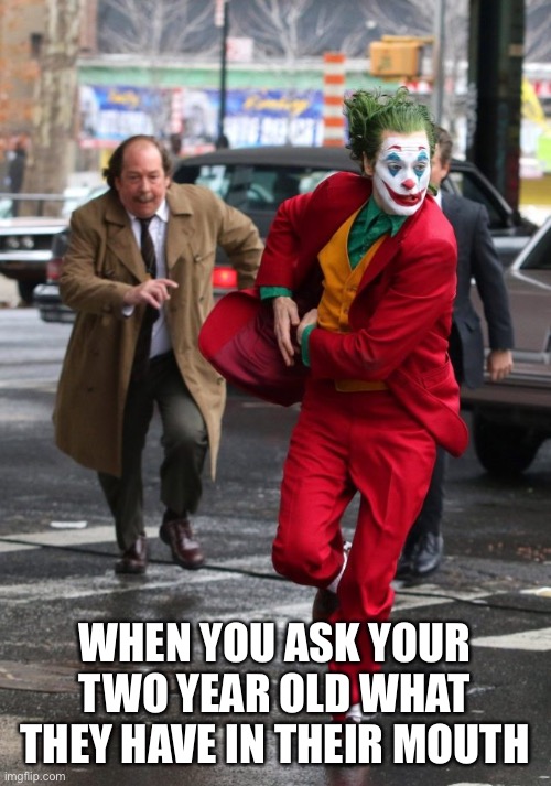 When you ask your two year old what they have in their mouth | WHEN YOU ASK YOUR TWO YEAR OLD WHAT THEY HAVE IN THEIR MOUTH | image tagged in joker chased by security,kids,chase,toddler,funny,funny memes | made w/ Imgflip meme maker