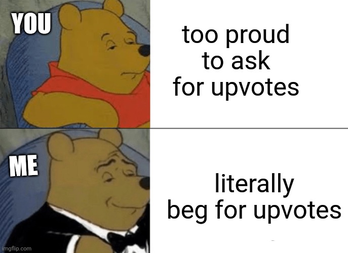 Pls Upvote | too proud to ask for upvotes; YOU; literally beg for upvotes; ME | image tagged in memes,tuxedo winnie the pooh,FreeKarma4U | made w/ Imgflip meme maker