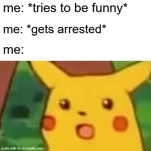 Comedy Done Wrong | me: *tries to be funny*; me: *gets arrested*; me: | image tagged in memes,surprised pikachu | made w/ Imgflip meme maker