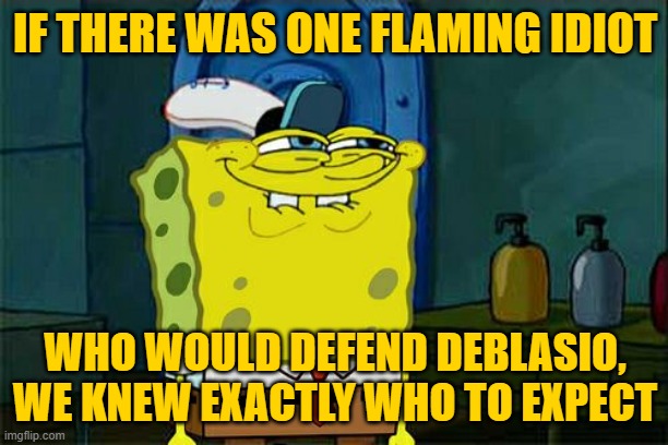 Don't You Squidward Meme | IF THERE WAS ONE FLAMING IDIOT WHO WOULD DEFEND DEBLASIO, WE KNEW EXACTLY WHO TO EXPECT | image tagged in memes,don't you squidward | made w/ Imgflip meme maker