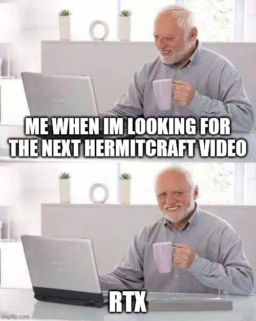 RTX | ME WHEN IM LOOKING FOR THE NEXT HERMITCRAFT VIDEO; RTX | image tagged in memes,hide the pain harold | made w/ Imgflip meme maker