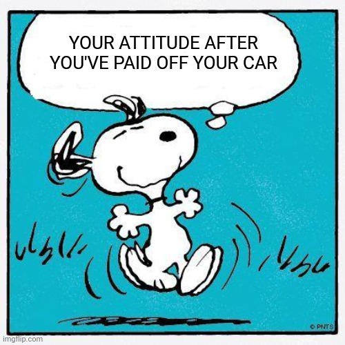 Ever notice that feeling you get when you've paid off something big? | YOUR ATTITUDE AFTER YOU'VE PAID OFF YOUR CAR | image tagged in snoopy,pay | made w/ Imgflip meme maker
