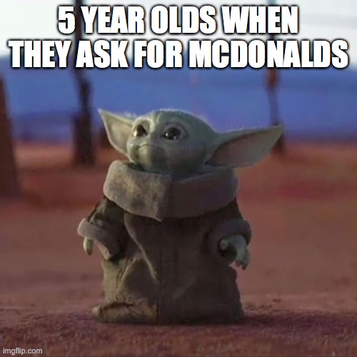 Baby Yoda | 5 YEAR OLDS WHEN THEY ASK FOR MCDONALDS | image tagged in baby yoda | made w/ Imgflip meme maker