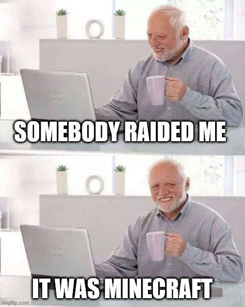 Hide the Pain Harold Meme | SOMEBODY RAIDED ME; IT WAS MINECRAFT | image tagged in memes,hide the pain harold | made w/ Imgflip meme maker