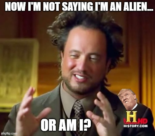 Ancient Aliens | NOW I'M NOT SAYING I'M AN ALIEN... OR AM I? | image tagged in memes,ancient aliens | made w/ Imgflip meme maker