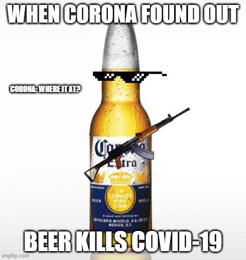 XD | WHEN CORONA FOUND OUT; CORONA: WHERE IT AT? BEER KILLS COVID-19 | image tagged in memes,corona | made w/ Imgflip meme maker