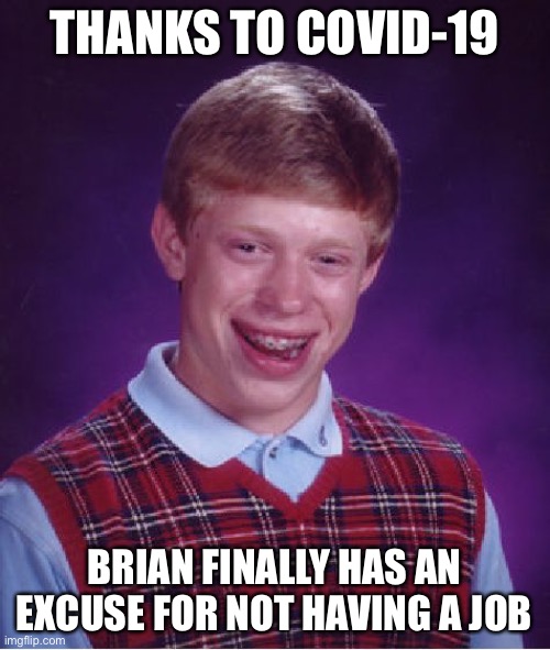 Thanks Coronavirus! | THANKS TO COVID-19; BRIAN FINALLY HAS AN EXCUSE FOR NOT HAVING A JOB | image tagged in memes,bad luck brian | made w/ Imgflip meme maker
