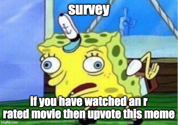 Mocking Spongebob | survey; if you have watched an r rated movie then upvote this meme | image tagged in memes,mocking spongebob | made w/ Imgflip meme maker