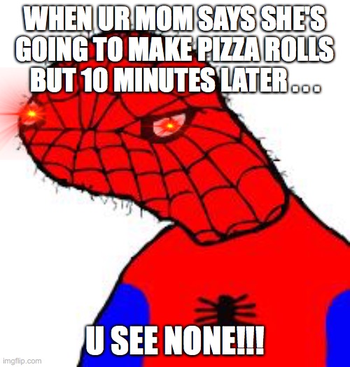 Spooderman | WHEN UR MOM SAYS SHE'S GOING TO MAKE PIZZA ROLLS BUT 10 MINUTES LATER . . . U SEE NONE!!! | image tagged in spooderman | made w/ Imgflip meme maker