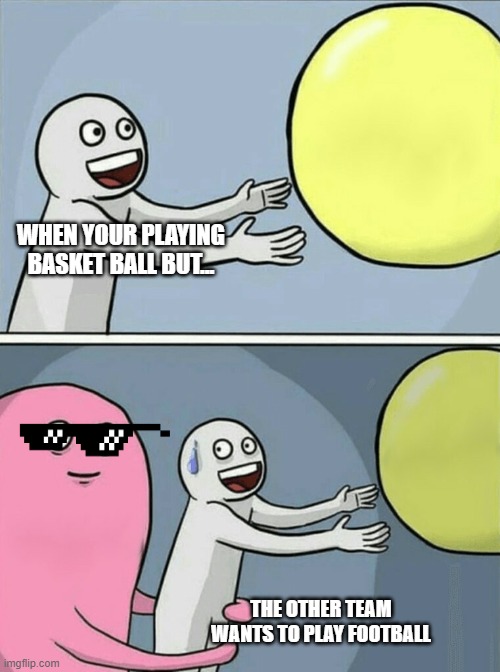 Running Away Balloon | WHEN YOUR PLAYING BASKET BALL BUT... THE OTHER TEAM WANTS TO PLAY FOOTBALL | image tagged in memes,running away balloon | made w/ Imgflip meme maker