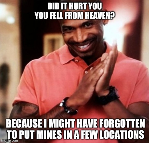 Mines from heaven | DID IT HURT YOU YOU FELL FROM HEAVEN? BECAUSE I MIGHT HAVE FORGOTTEN TO PUT MINES IN A FEW LOCATIONS | image tagged in pick up lines | made w/ Imgflip meme maker