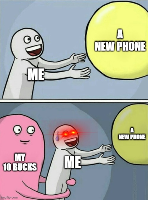 no | A NEW PHONE; ME; A NEW PHONE; MY 10 BUCKS; ME | image tagged in memes,running away balloon | made w/ Imgflip meme maker