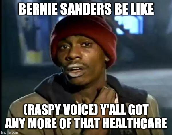 Bernie Sanders | BERNIE SANDERS BE LIKE; (RASPY VOICE) Y'ALL GOT ANY MORE OF THAT HEALTHCARE | image tagged in memes,y'all got any more of that | made w/ Imgflip meme maker