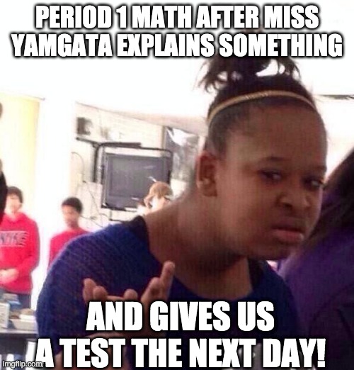 Miss Yamgata | PERIOD 1 MATH AFTER MISS YAMGATA EXPLAINS SOMETHING; AND GIVES US A TEST THE NEXT DAY! | image tagged in memes,black girl wat | made w/ Imgflip meme maker