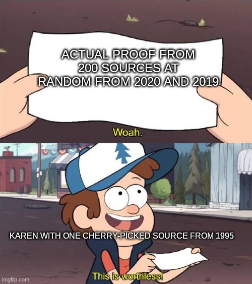 Dipper worthless | ACTUAL PROOF FROM 200 SOURCES AT RANDOM FROM 2020 AND 2019; KAREN WITH ONE CHERRY-PICKED SOURCE FROM 1995 | image tagged in dipper worthless | made w/ Imgflip meme maker