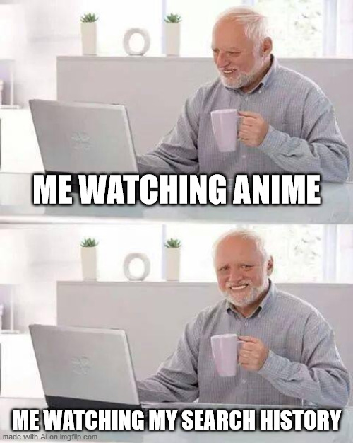 Hide the Pain Harold Meme | ME WATCHING ANIME; ME WATCHING MY SEARCH HISTORY | image tagged in memes,hide the pain harold | made w/ Imgflip meme maker
