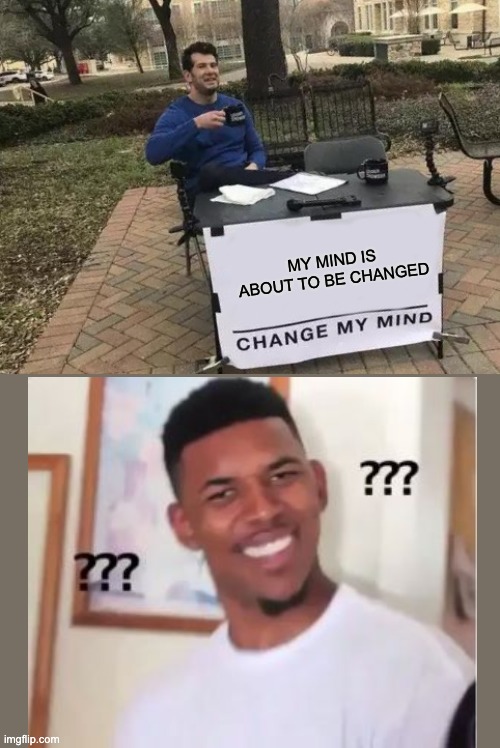 MY MIND IS ABOUT TO BE CHANGED | image tagged in memes,change my mind | made w/ Imgflip meme maker