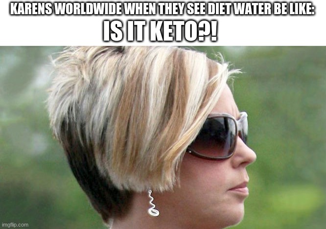 Karens worldwide | KARENS WORLDWIDE WHEN THEY SEE DIET WATER BE LIKE:; IS IT KETO?! | image tagged in karen,memes,keto,funny,reeeeeeeeeeeeeeeeeeeeee | made w/ Imgflip meme maker