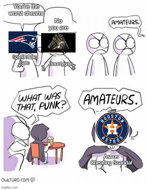 Astros cheating | No you are; You're the worst cheater; Spy/Deflate Gate; Bountygate; Astros Cheating Scandal | image tagged in amatuers meme | made w/ Imgflip meme maker