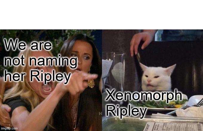Woman Yelling At Cat Meme | We are not naming her Ripley; Xenomorph Ripley | image tagged in memes,woman yelling at cat | made w/ Imgflip meme maker