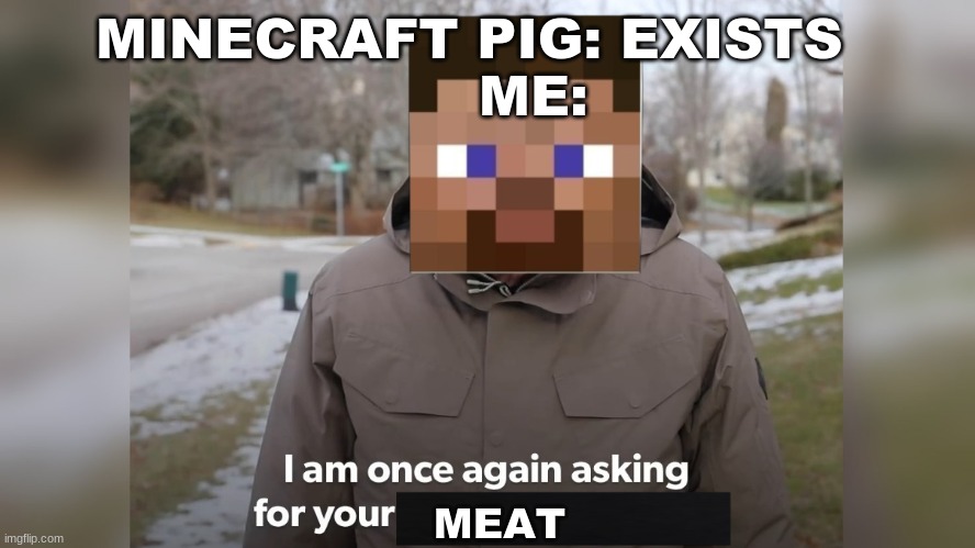 meat | MINECRAFT PIG: EXISTS  
     ME:; MEAT | image tagged in lol so funny | made w/ Imgflip meme maker