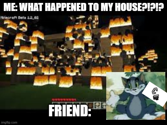 Friends are Demons | ME: WHAT HAPPENED TO MY HOUSE?!?!? FRIEND: | image tagged in minecraft | made w/ Imgflip meme maker