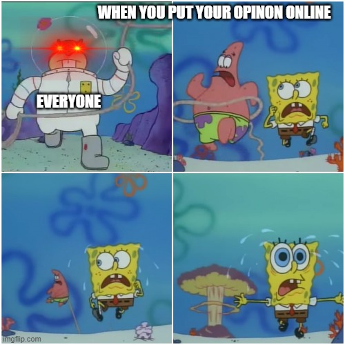 sandy chasing spongebob | WHEN YOU PUT YOUR OPINON ONLINE; EVERYONE | image tagged in sandy chasing spongebob | made w/ Imgflip meme maker