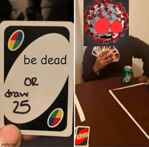 UNO Draw 25 Cards | be dead | image tagged in memes,uno draw 25 cards,coronavirus | made w/ Imgflip meme maker