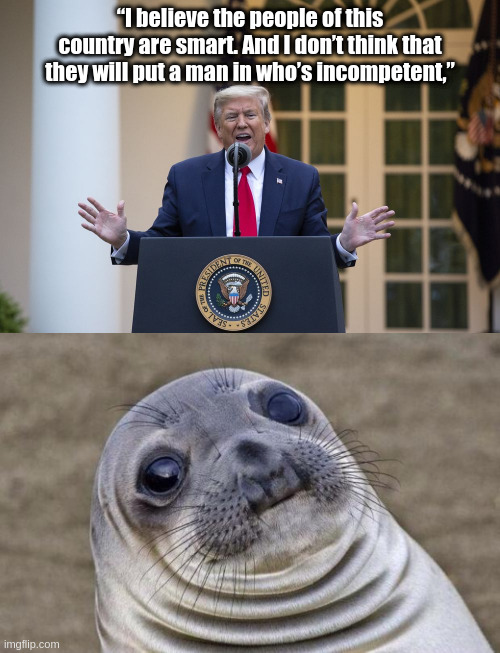 “I believe the people of this country are smart. And I don’t think that they will put a man in who’s incompetent,” | image tagged in memes,awkward moment sealion | made w/ Imgflip meme maker