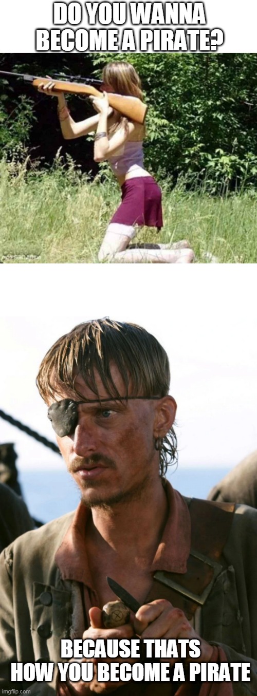 HE WOULD KNOW | DO YOU WANNA BECOME A PIRATE? BECAUSE THATS HOW YOU BECOME A PIRATE | image tagged in memes,pirate,pirates of the caribbean,rifle,fail | made w/ Imgflip meme maker