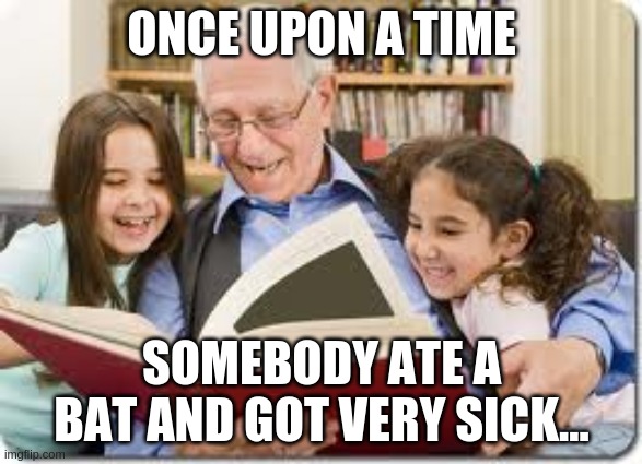 Storytelling Grandpa | ONCE UPON A TIME; SOMEBODY ATE A BAT AND GOT VERY SICK... | image tagged in memes,storytelling grandpa | made w/ Imgflip meme maker