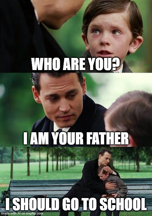 Finding Neverland Meme | WHO ARE YOU? I AM YOUR FATHER; I SHOULD GO TO SCHOOL | image tagged in memes,finding neverland | made w/ Imgflip meme maker