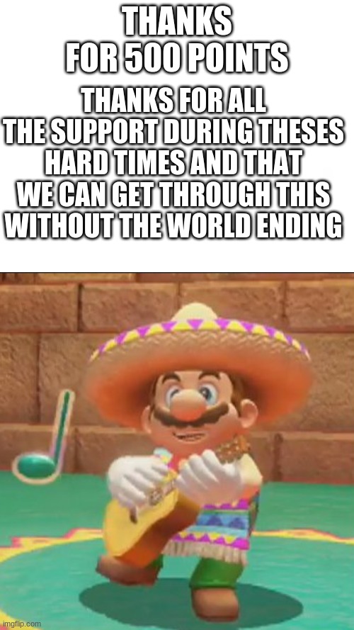 thank you all | THANKS FOR 500 POINTS; THANKS FOR ALL THE SUPPORT DURING THESES HARD TIMES AND THAT WE CAN GET THROUGH THIS WITHOUT THE WORLD ENDING | image tagged in super mario odyssey | made w/ Imgflip meme maker