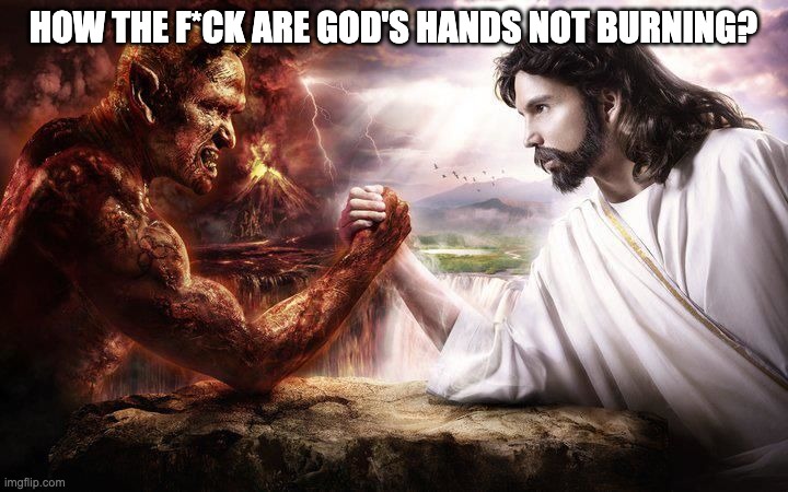 Jesus and Satan arm wrestling | HOW THE F*CK ARE GOD'S HANDS NOT BURNING? | image tagged in jesus and satan arm wrestling | made w/ Imgflip meme maker