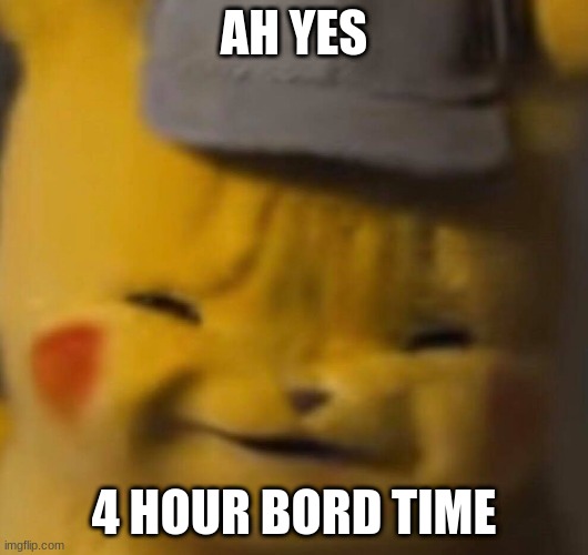 Pika | AH YES; 4 HOUR BORD TIME | image tagged in pika | made w/ Imgflip meme maker