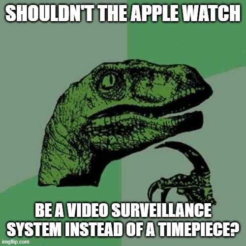 apple watches | SHOULDN'T THE APPLE WATCH; BE A VIDEO SURVEILLANCE SYSTEM INSTEAD OF A TIMEPIECE? | image tagged in memes,philosoraptor | made w/ Imgflip meme maker