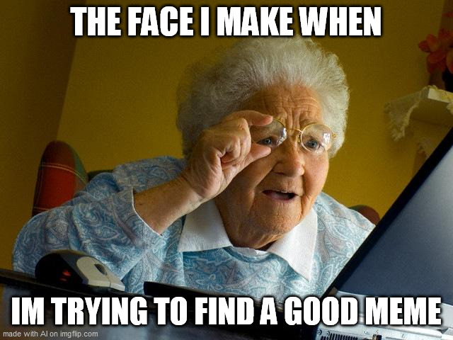 Grandma Finds The Internet | THE FACE I MAKE WHEN; IM TRYING TO FIND A GOOD MEME | image tagged in memes,grandma finds the internet | made w/ Imgflip meme maker