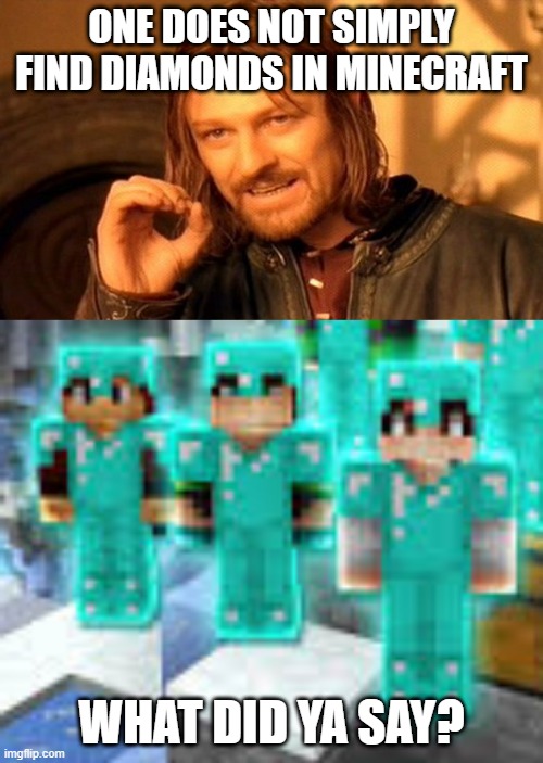 What did ya say? | ONE DOES NOT SIMPLY FIND DIAMONDS IN MINECRAFT; WHAT DID YA SAY? | image tagged in memes,lord of the rings,minecraft | made w/ Imgflip meme maker