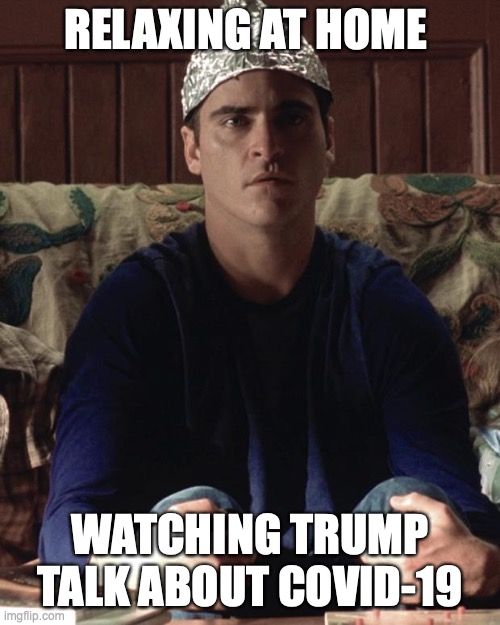 COVID-19 Briefing | RELAXING AT HOME; WATCHING TRUMP TALK ABOUT COVID-19 | image tagged in conspiracy | made w/ Imgflip meme maker
