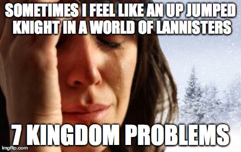 1st World Canadian Problems Meme | SOMETIMES I FEEL LIKE AN UP JUMPED KNIGHT IN A WORLD OF LANNISTERS 7 KINGDOM PROBLEMS | image tagged in memes,1st world canadian problems | made w/ Imgflip meme maker