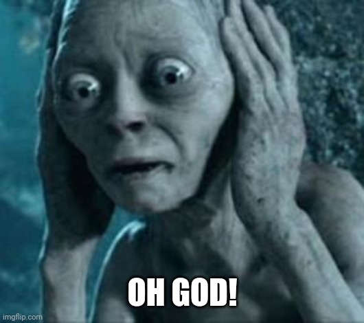 Scared Gollum | OH GOD! | image tagged in scared gollum | made w/ Imgflip meme maker